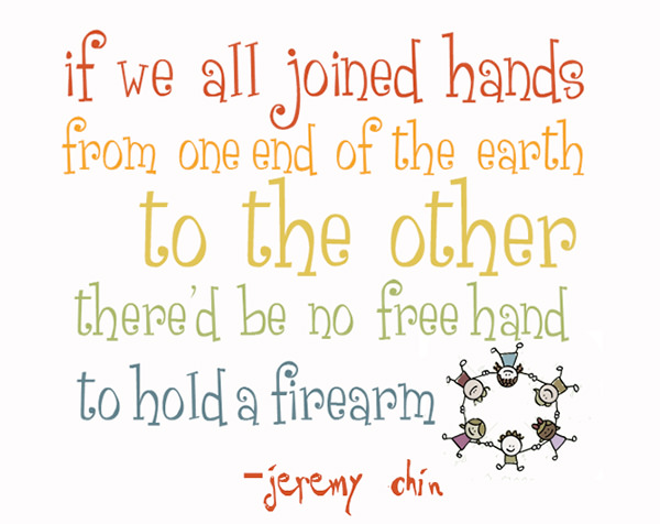 Jeremy Chin #61: If we all joined hands from one end of the earth to the other, there'd be no free hand to hold a firearm.