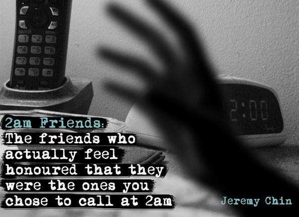 Jeremy Chin #68: 2 a.m. friends: The friends who actually feel honored that they were the ones you chose to call at 2 a.m.